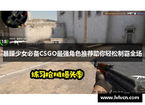 暴躁少女必备CSGO最强角色推荐助你轻松制霸全场